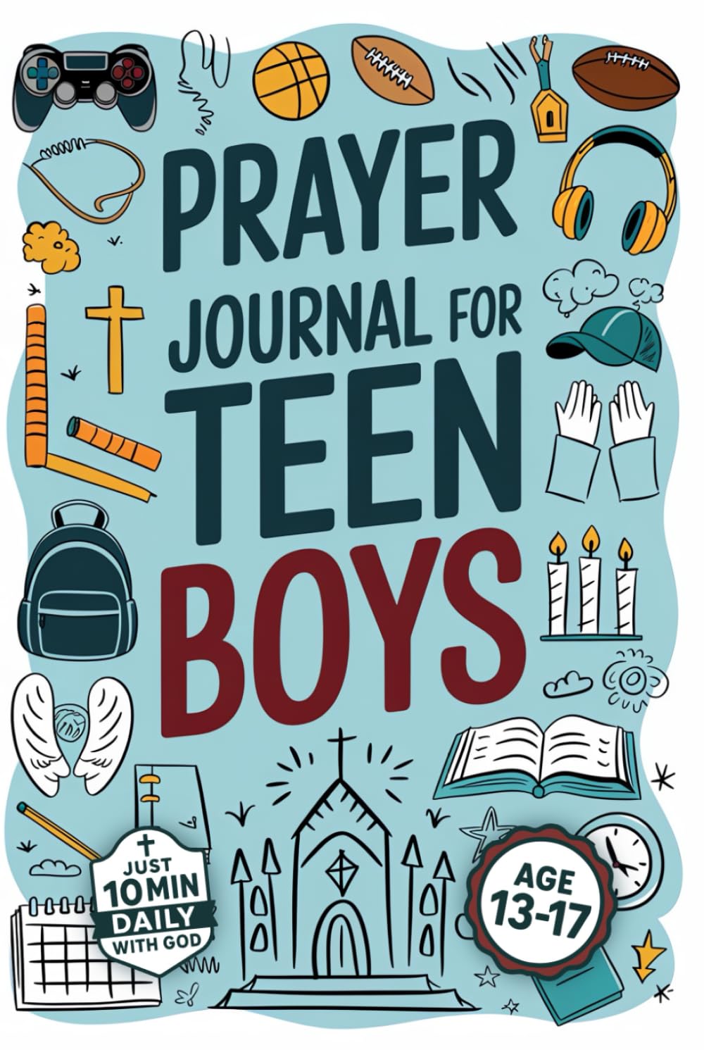 Prayer Journal For Teen Boys: Create Meaningful Connections with God, Discover Your True Purpose, and Strengthen Your Confidence Through Daily Prayer Practices