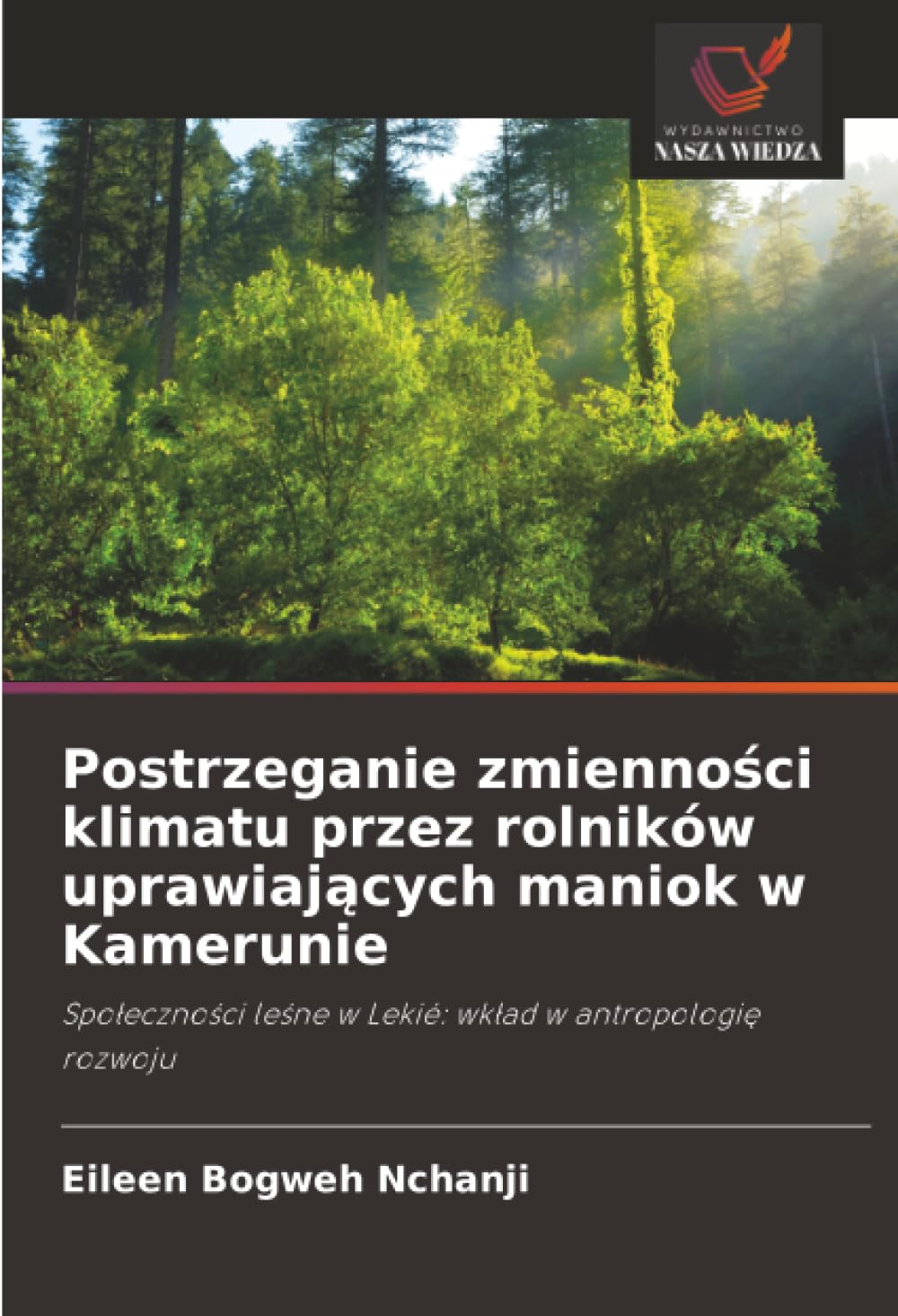 Postrzeganie zmienności klimatu przez rolników uprawiających maniok w Kamerunie: Społeczności leśne w Lekié: wkład w antropologię rozwoju: Spo¿eczno¿ci le¿ne w Lekié: wk¿ad w antropologi¿ rozwoju