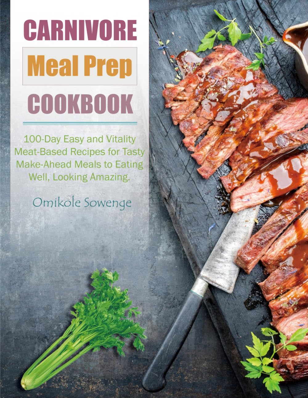 Carnivore Meal Prep Cookbook: 100-Day Easy and Vitality Meat-Based Recipes for Tasty Make-Ahead Meals to Eating Well, Looking Amazing.