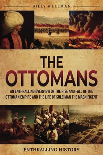 The Ottomans: An Enthralling Overview of the Rise and Fall of the Ottoman Empire and the Life of Suleiman the Magnificent (Exploring the Past)