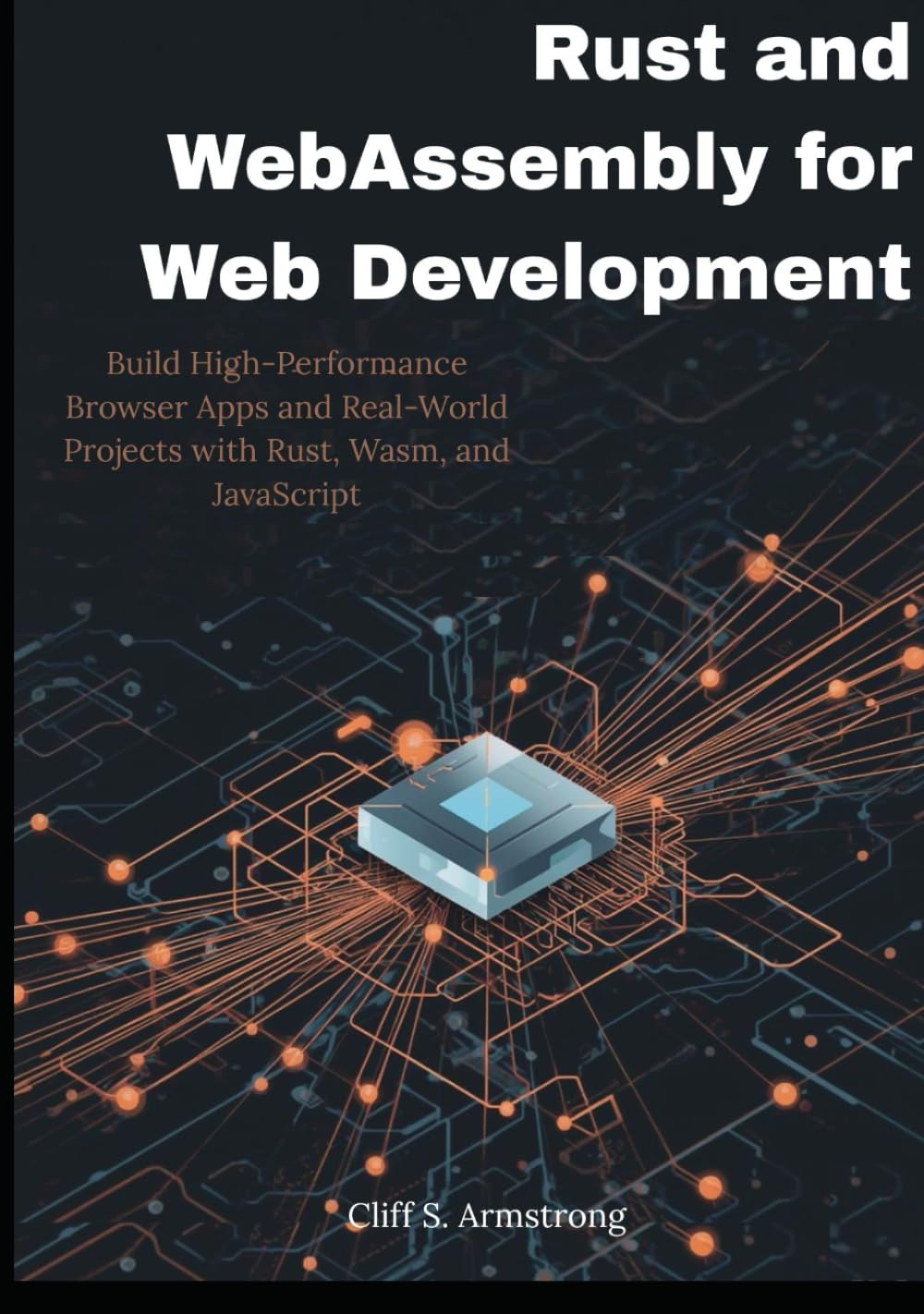 Rust and WebAssembly for Web Development: Build High-Performance Browser Apps and Real-World Projects with Rust, Wasm, and JavaScript