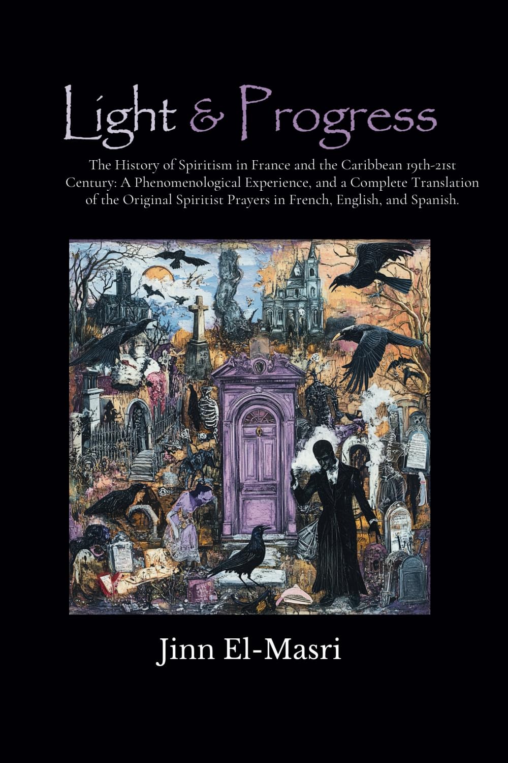 Light & Progress: The History of Spiritism 19th-21st Century in France and the Caribbean: A Phenomenological Experience, and A Comprehensive ... Prayers in French, Spanish, and English