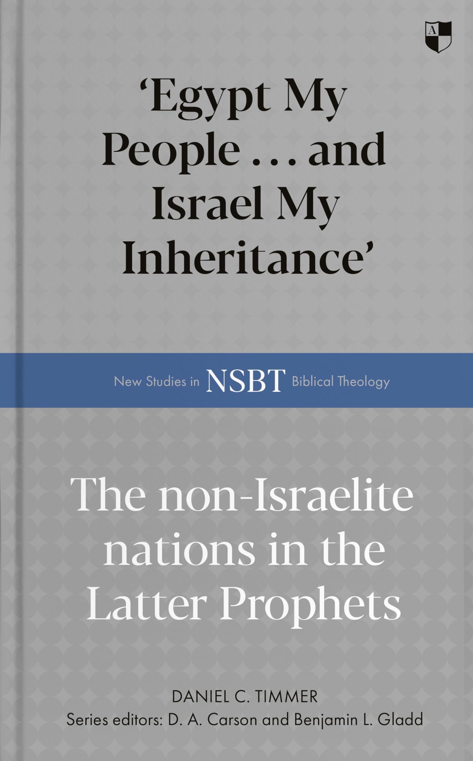'Egypt My People ... and Israel My Inheritance': The Non-Israelite Nations In The Latter Prophets (New Studies in Biblical Theology)