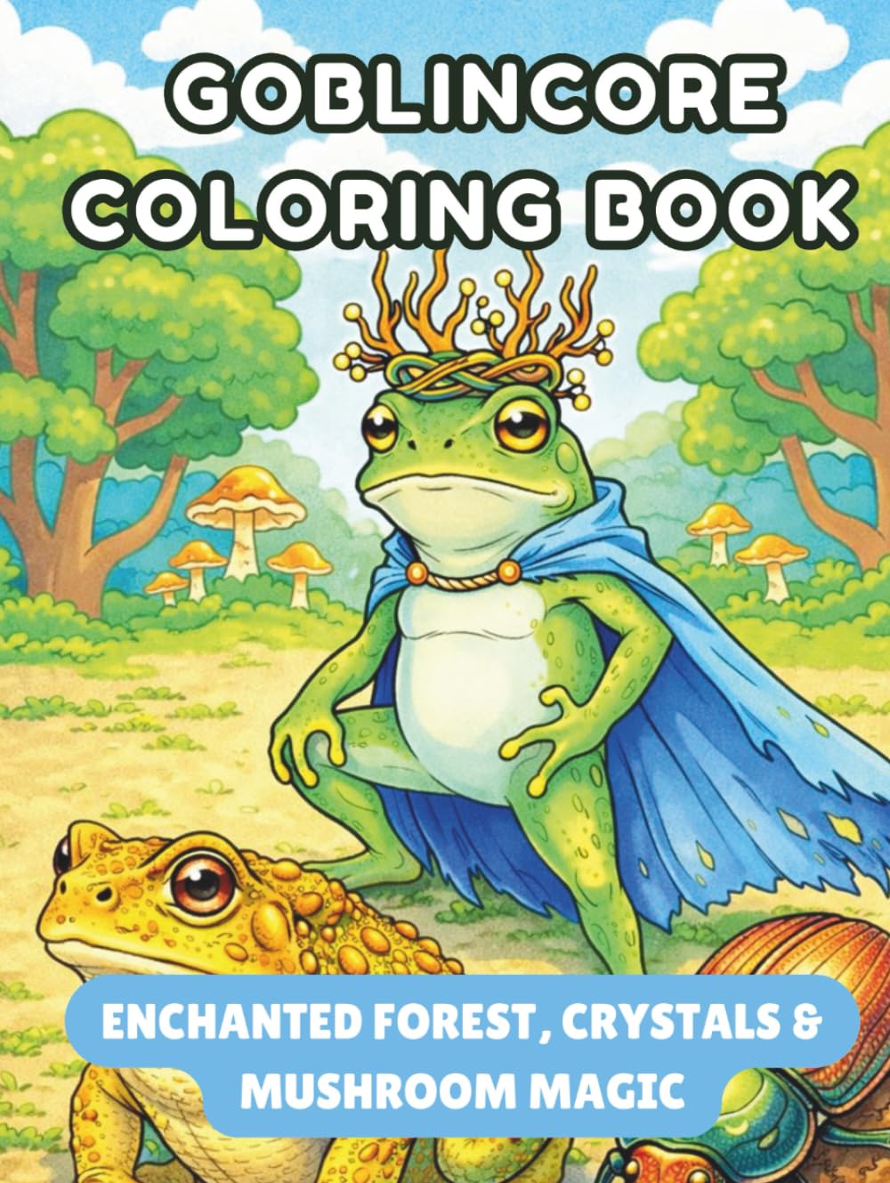 Goblincore Coloring Book: Enchanted Forest, Crystals & Mushroom Magic: 50 Pages 8.5 x 11 Relaxing Adult Coloring Book with Nature, Mushrooms, Forest Creatures, and Fantasy-Inspired Designs