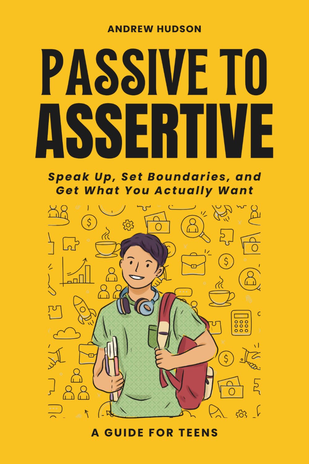 Passive to Assertive: A Guide for Teens. Speak Up, Set Boundaries, and Get What You Actually Want.