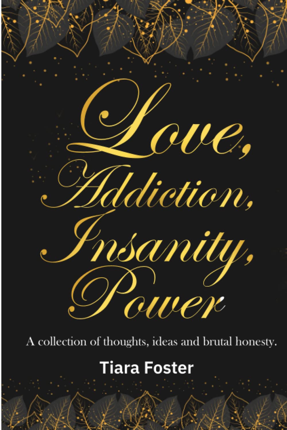 Love.Addiction.Insanity.Power: A Collection of Thoughts, Ideas and Brutal Honesty.