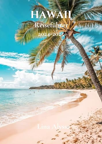 Hawaii-Reiseführer 2024–2025: Wichtige Tipps, lokale Einblicke und wichtige Kontakte für ein reibungsloses und angenehmes Abenteuer (German Edition)