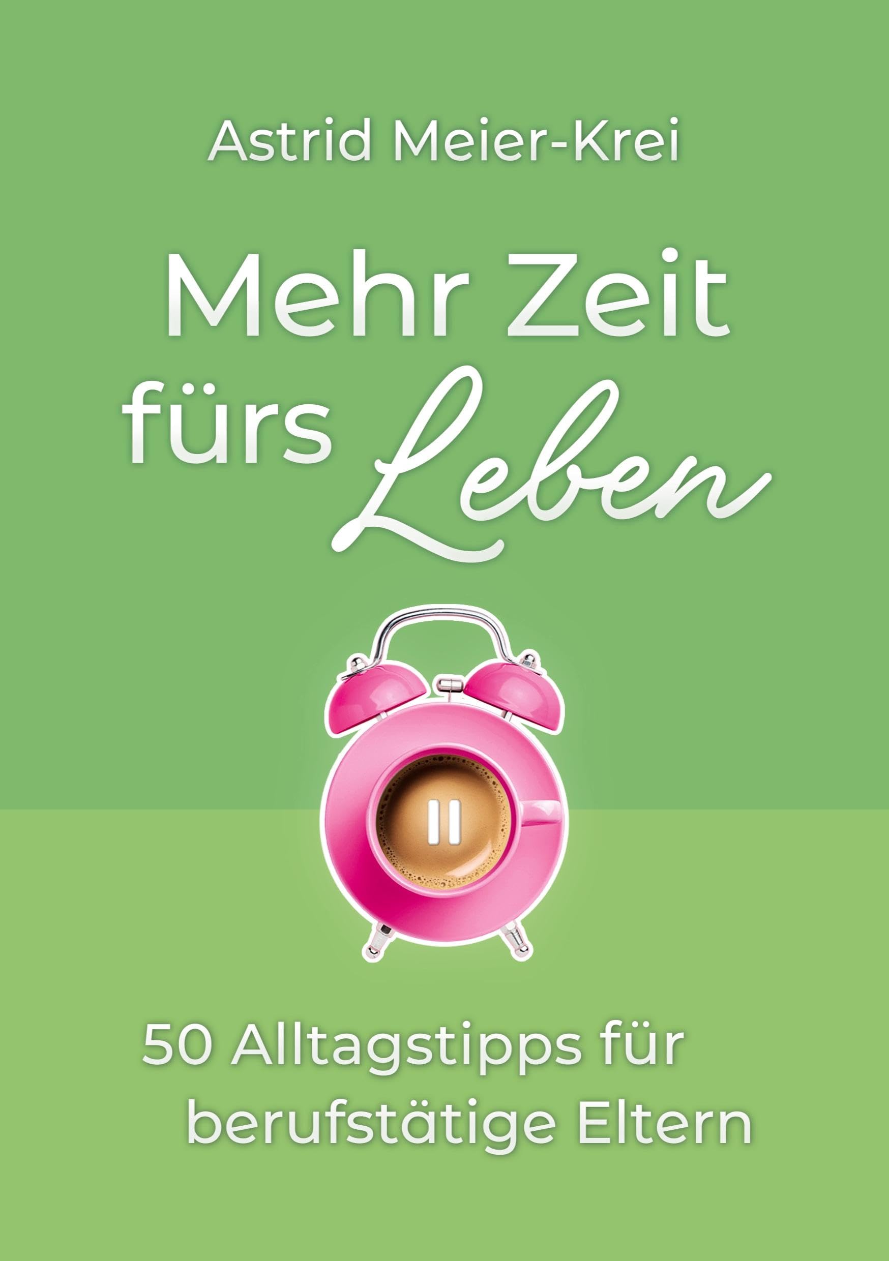 Mehr Zeit fürs Leben: 50 Alltagstipps für berufstätige Eltern