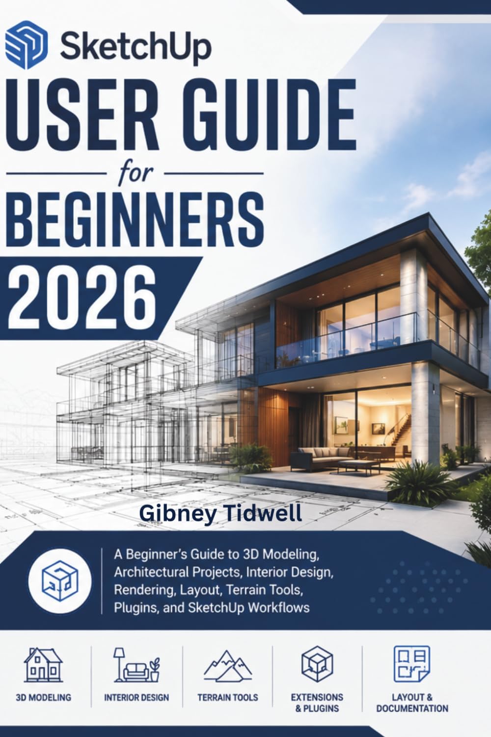 SketchUp User Guide for Beginners 2026: A Beginner’s Guide to 3D Modeling, Architectural Projects, Interior Design, Rendering, Layout, Terrain Tools, Plugins, and SketchUp Workflows
