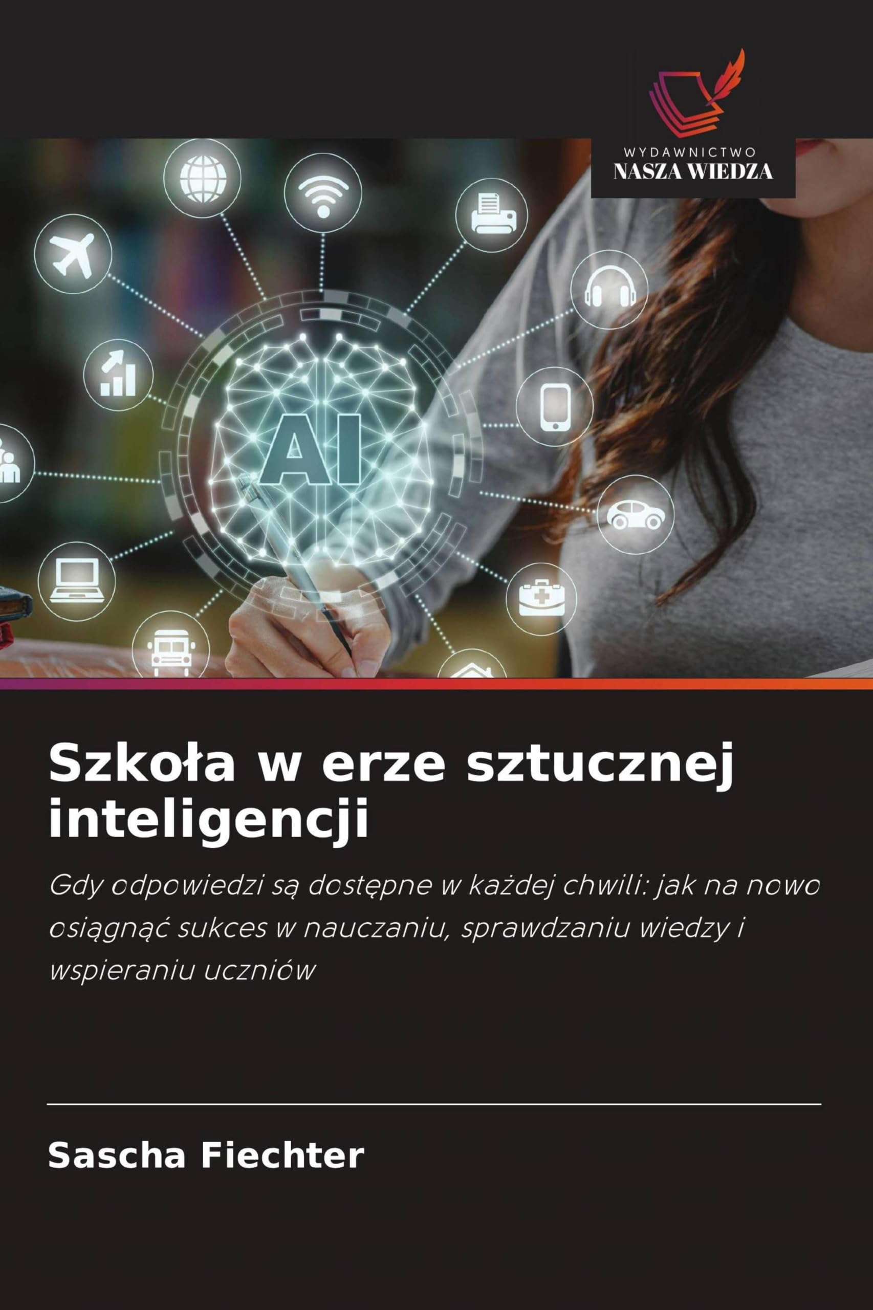 Szko¿a w erze sztucznej inteligencji: Gdy odpowiedzi s¿ dost¿pne w ka¿dej chwili: jak na nowo osi¿gn¿¿ sukces w nauczaniu, sprawdzaniu wiedzy i wspieraniu uczniów
