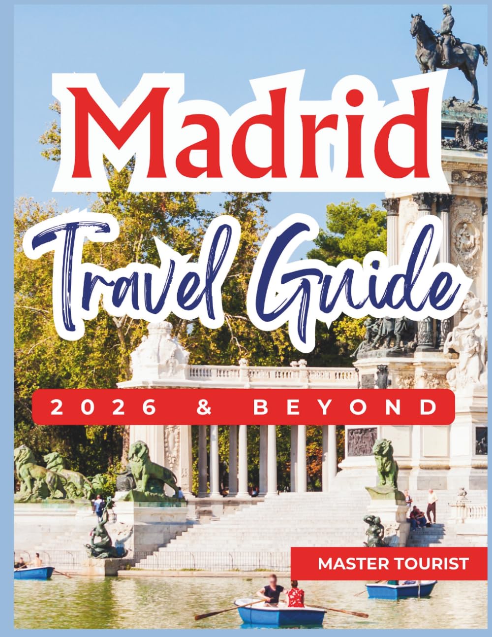 Madrid Travel Guide 2026 and Beyond: A City of Art, Kings, and Grand Squares. Experience Prado Museum, Plaza Mayor, and Retiro Park in one remarkable adventure. With Color Photos and Maps