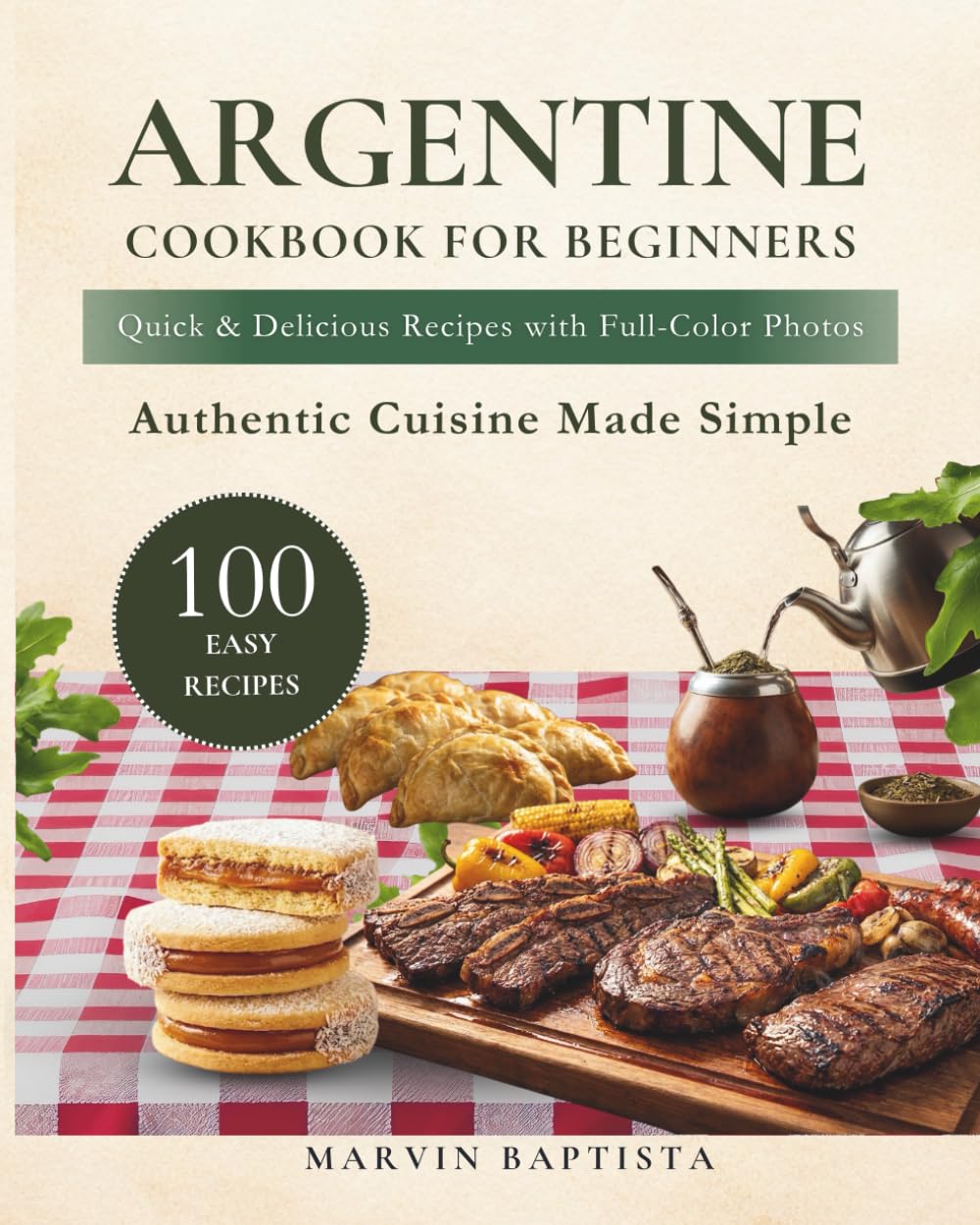Argentine Cookbook for Beginners: 100 Easy Recipes with Photos to Cook Authentic Argentine Food at Home