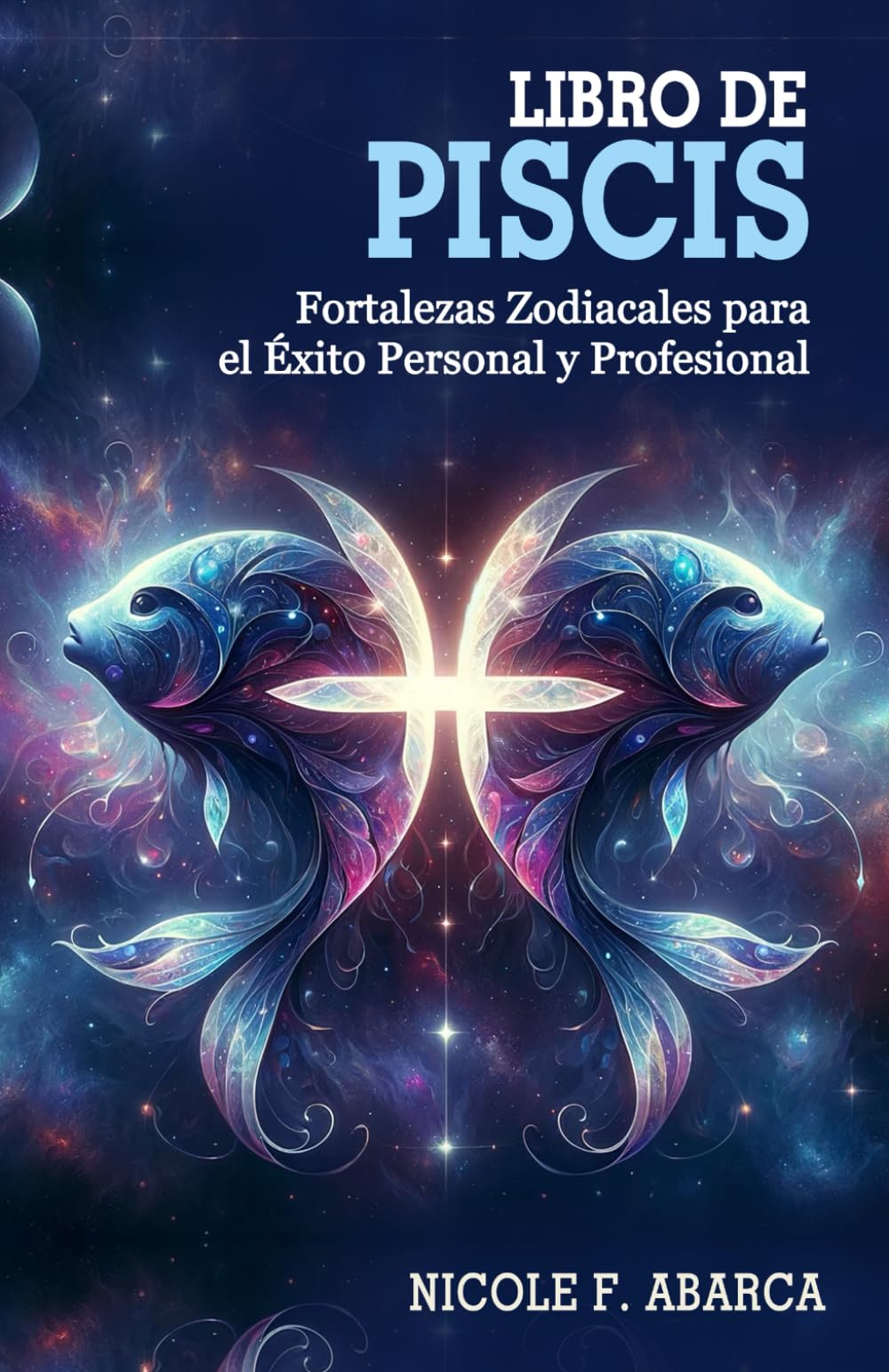 Libro de Piscis: Fortalezas Zodiacales para el Éxito Personal y Profesional: Aprovecha Tus Fortalezas Zodiacales . Consejos y Estrategias Enfocados en ... la Vida . Crecimiento Personal y Profesional