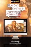 How Do I Do That In Lightroom Classic?: The Quickest Ways to Do the Things You Want to Do, Right Now! (2nd Edition)