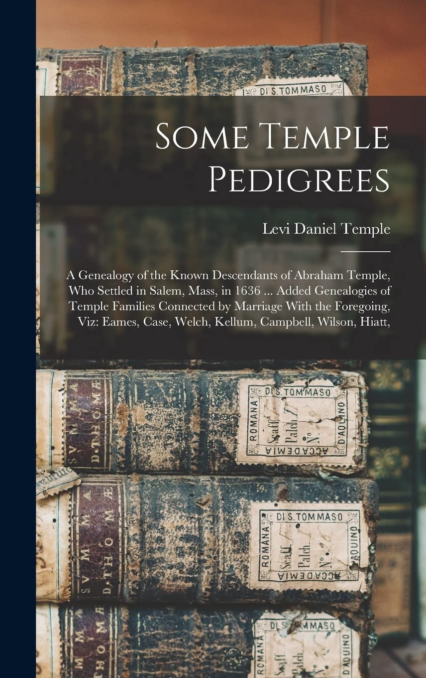 Some Temple Pedigrees: A Genealogy of the Known Descendants of Abraham Temple, Who Settled in Salem, Mass, in 1636 ... Added Genealogies of Temple ...