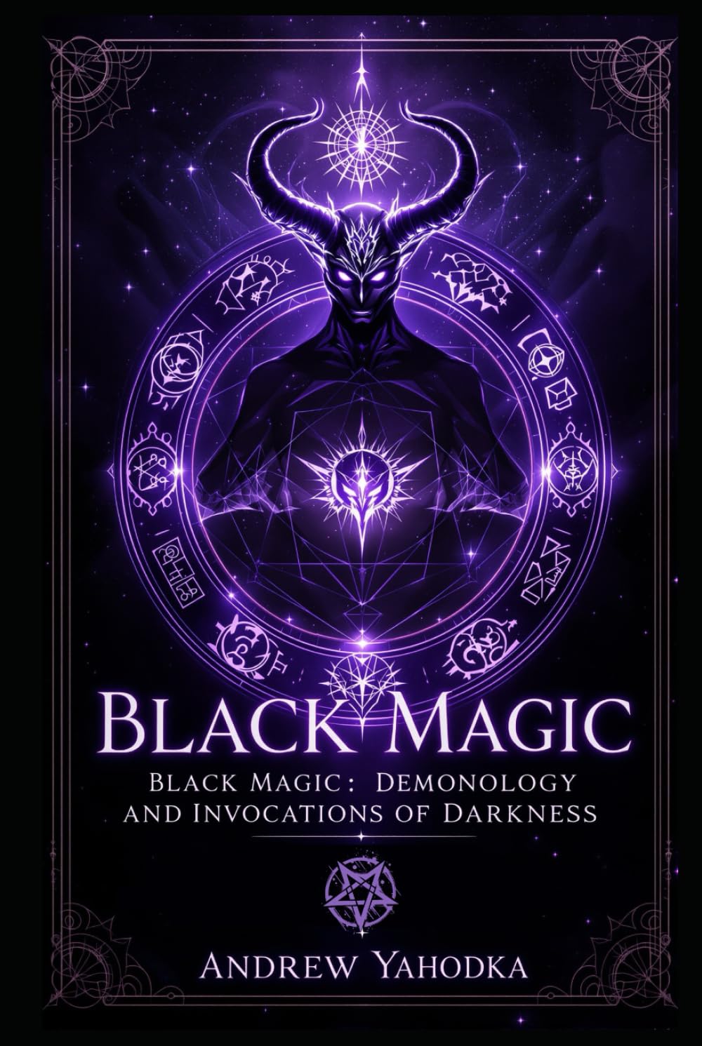 Black Magic — Demonology and Invocations of Darkness (Black Magic: Tomes of Darkness — The Forbidden Grimoires of Eternal Night)