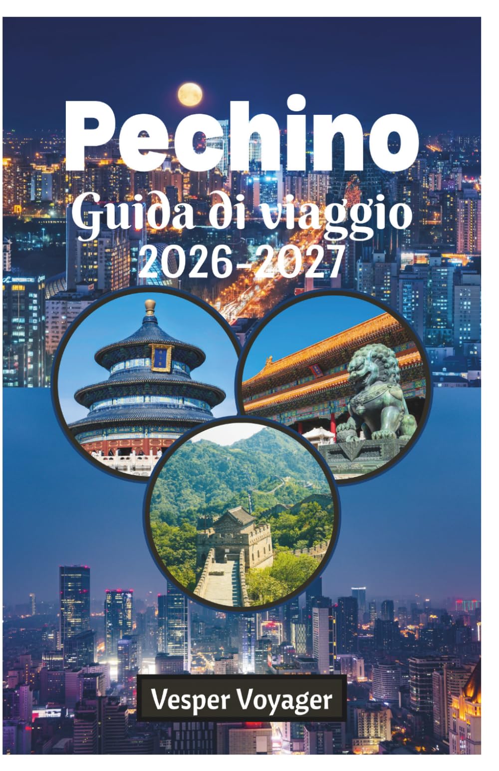 Pechino Guida di viaggio 2026-2027: Guida essenziale e completa ai templi antichi, alle meraviglie moderne, alla cucina autentica, agli hutong ... perfetti nella città imperiale cinese.