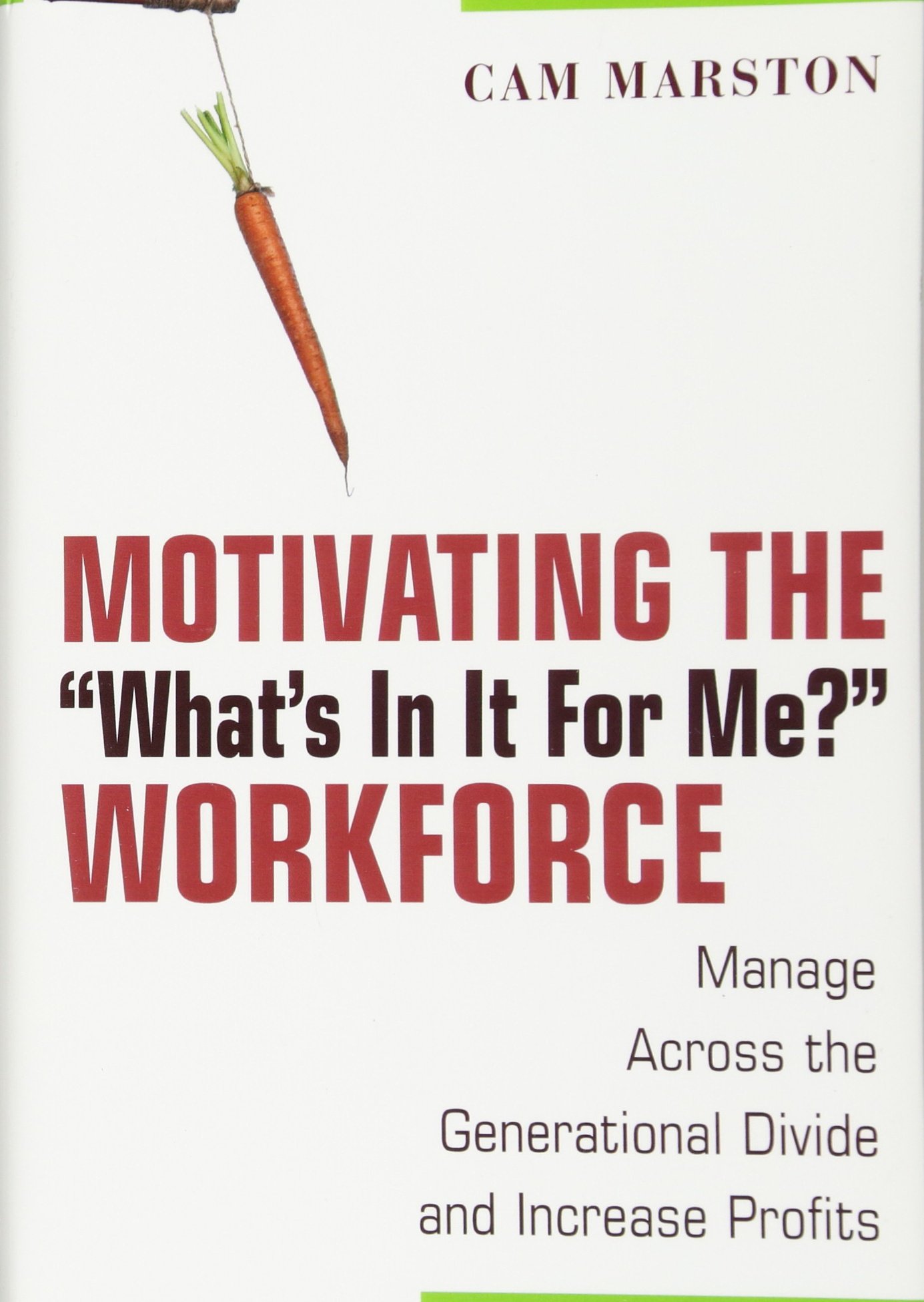 Motivating the "What′s In It For Me?" Workforce: Manage Across the Generational Divide and Increase Profits