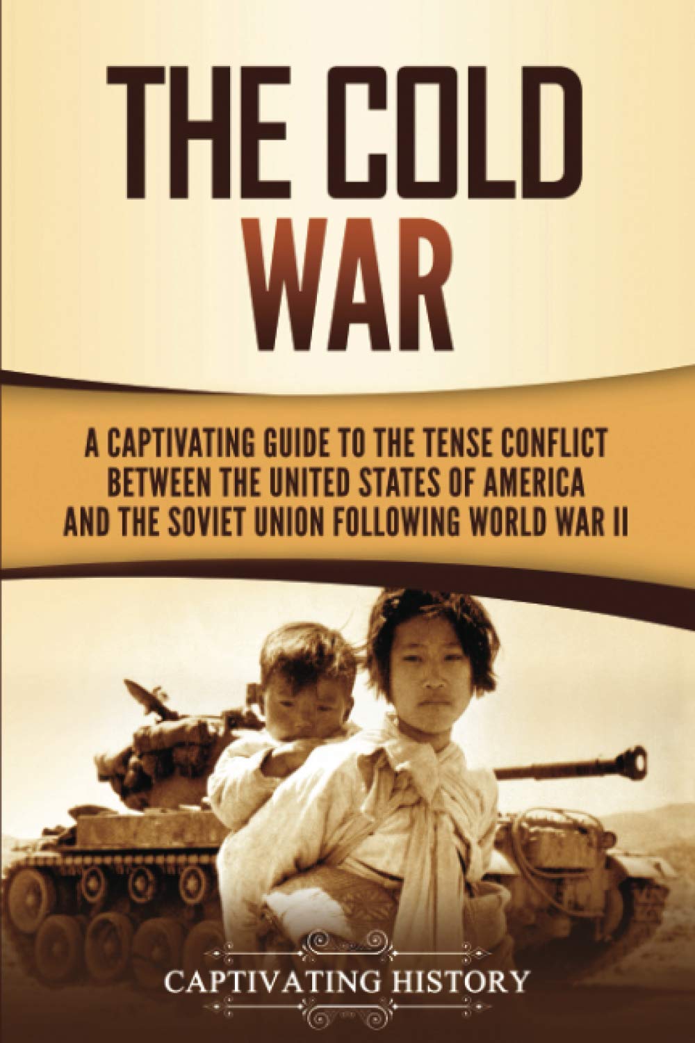 The Cold War: A Captivating Guide to the Tense Conflict between the United States of America and the Soviet Union Following World War II (U.S. Military History)