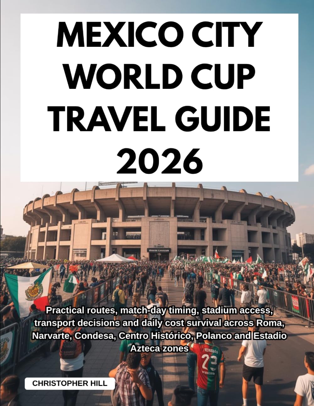 MEXICO CITY WORLD CUP TRAVEL GUIDE 2026: Practical routes, match-day timing, stadium access, transport decisions and daily cost survival across Roma, ... Histórico, Polanco and Estadio Azteca zones