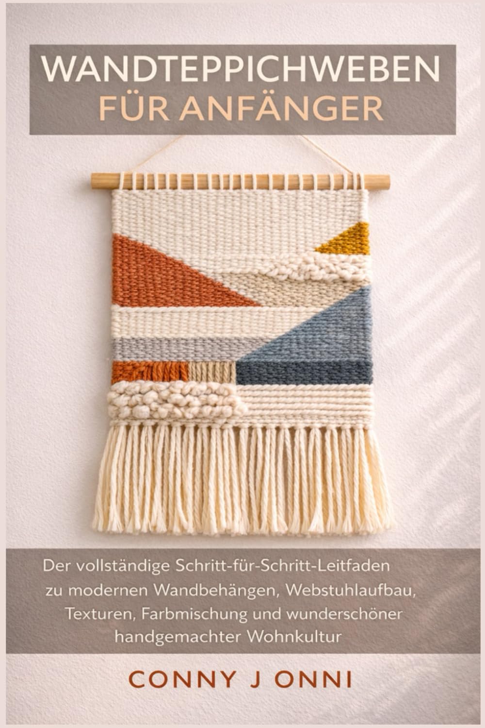 WANDTEPPICHWEBEN FÜR ANFÄNGER: Der vollständige Schritt-für-Schritt-Leitfaden zu modernen Wandbehängen, Webstuhlaufbau, Texturen, Farbmischung und wunderschöner handgemachter Wohnkultur