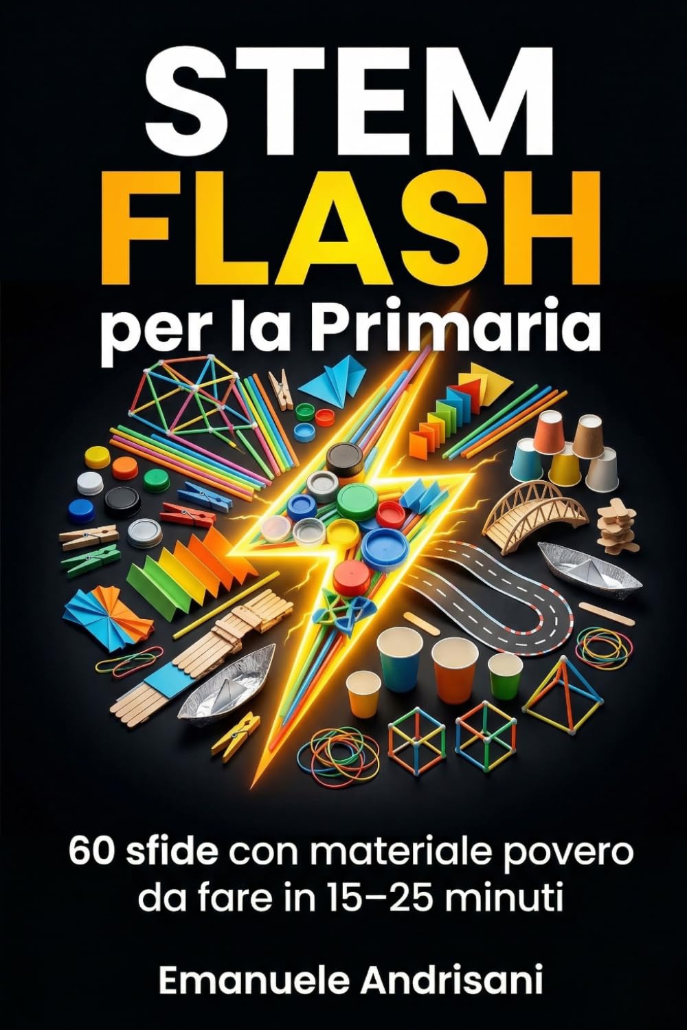 STEM FLASH PER LA PRIMARIA: 60 sfide con materiale povero da fare in 15 – 25 minuti (STEM per la Scuola Primaria)