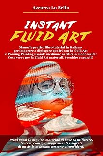 Instant Fluid Art: Manuale pratico libro tutorial in italiano per imparare a dipingere quadri con la tecnica della Fluid Art e Pouring Painting usando ... la Fluid Art materiali, tecniche e segreti!