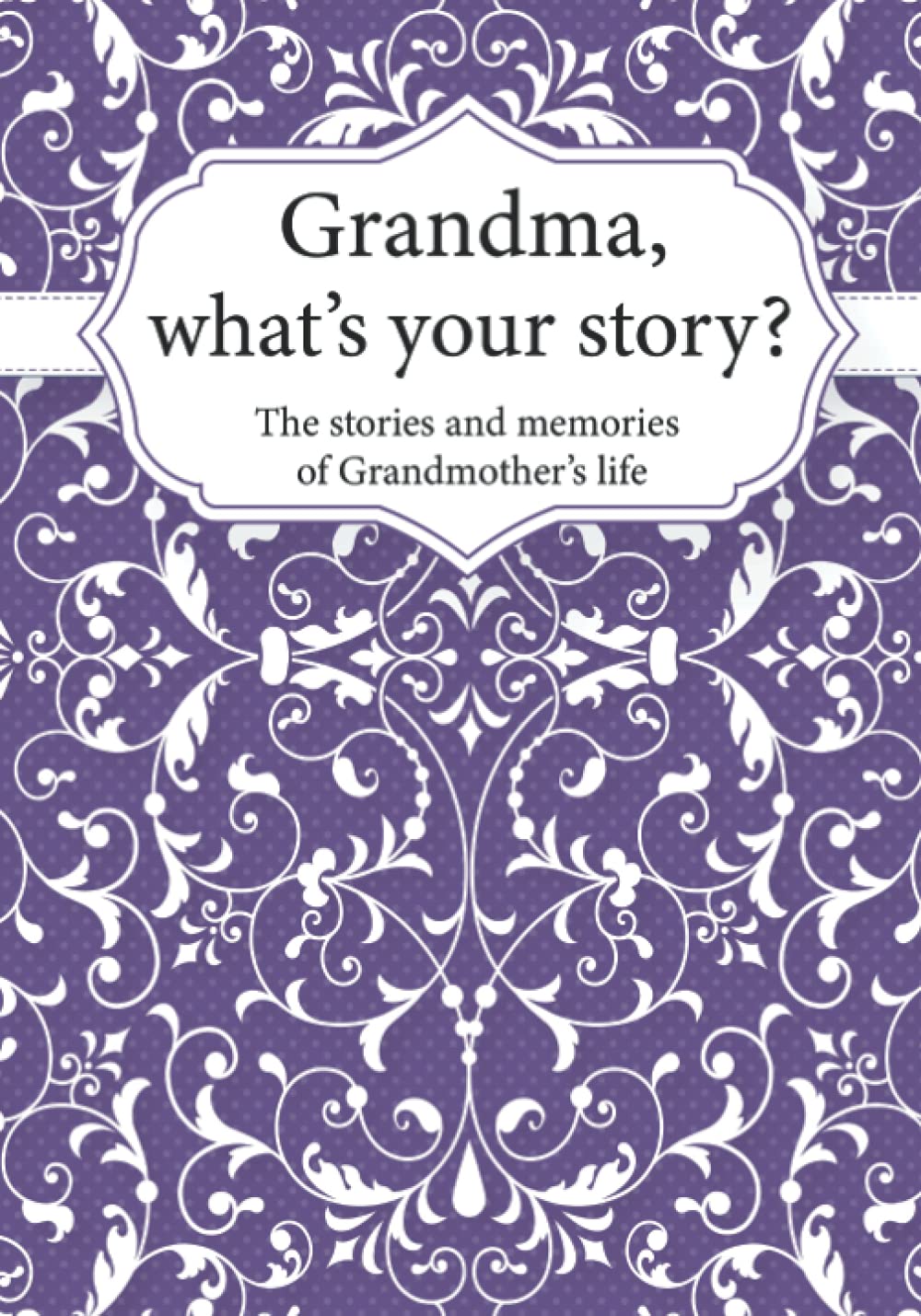 Grandma, What’s Your Story?: The Stories and Memories of Grandmother's Life - A Guided Story Journal.
