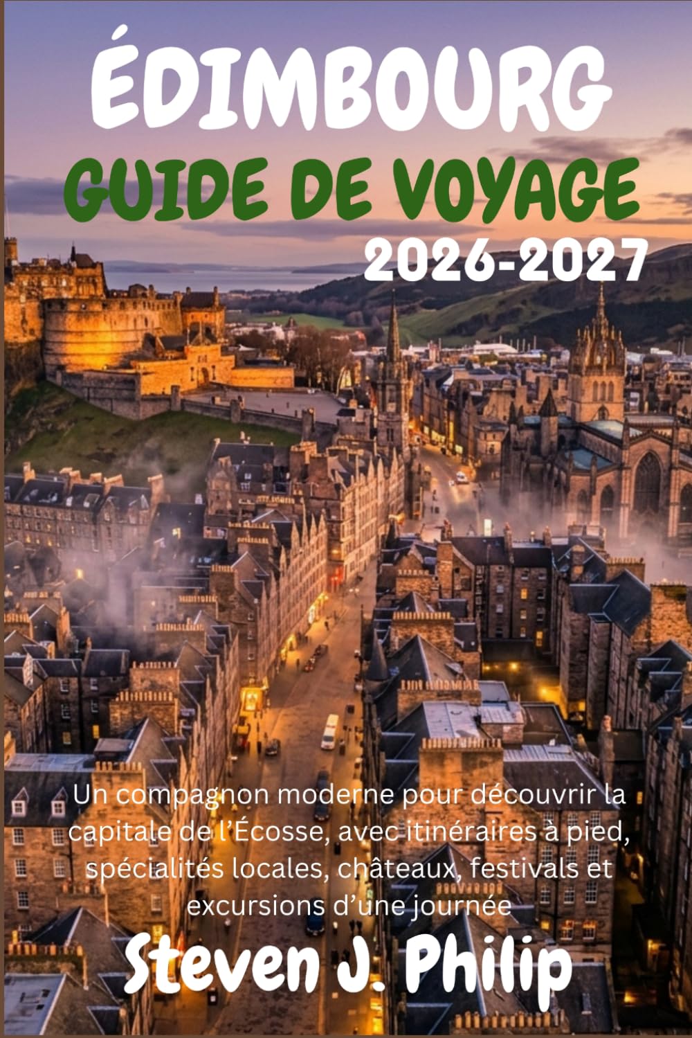ÉDIMBOURG GUIDE DE VOYAGE 2026-2027: Un compagnon moderne pour découvrir la capitale de l’Écosse, avec itinéraires à pied, spécialités locales, châteaux, festivals et excursions d’une journée