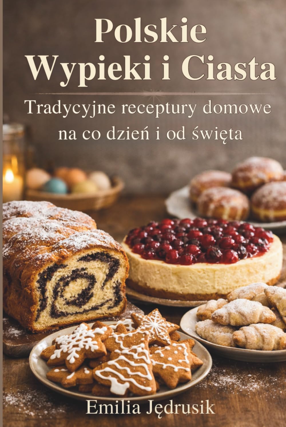 Polskie Wypieki i Ciasta: Tradycyjne receptury domowe na co dzień i od święta