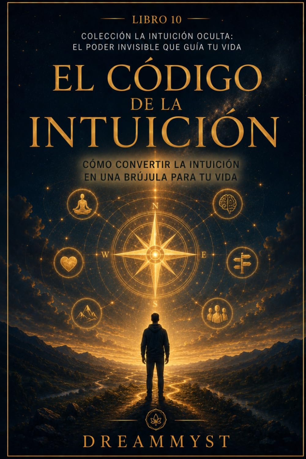 El Código de la Intuición: Cómo convertir la intuición en una brújula para tu vida: Colección La Intuición Oculta: El Poder Invisible que Guía tu Vida (LIBRO 10)
