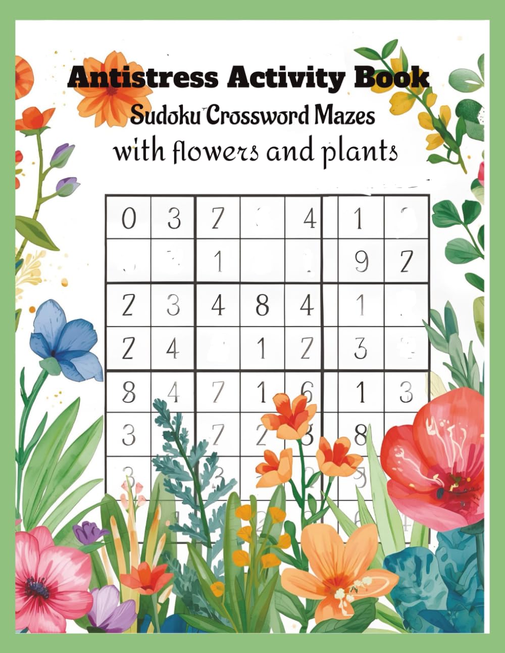 Antistress Activity Book Sudoku Crossword Mazes with flowers and plants: Activity Book for Relaxation, Mindfulness, Anxiety Relief| Antsistress ... and plants Coloruring sheets with flowers|