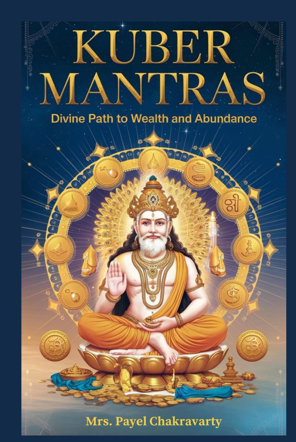 Kuber Mantras: Divine Path to Wealth, abundance and Debt Relief: 27 Powerful Mantras to Attract Money, Remove Debt & Achieve Lasting Prosperity