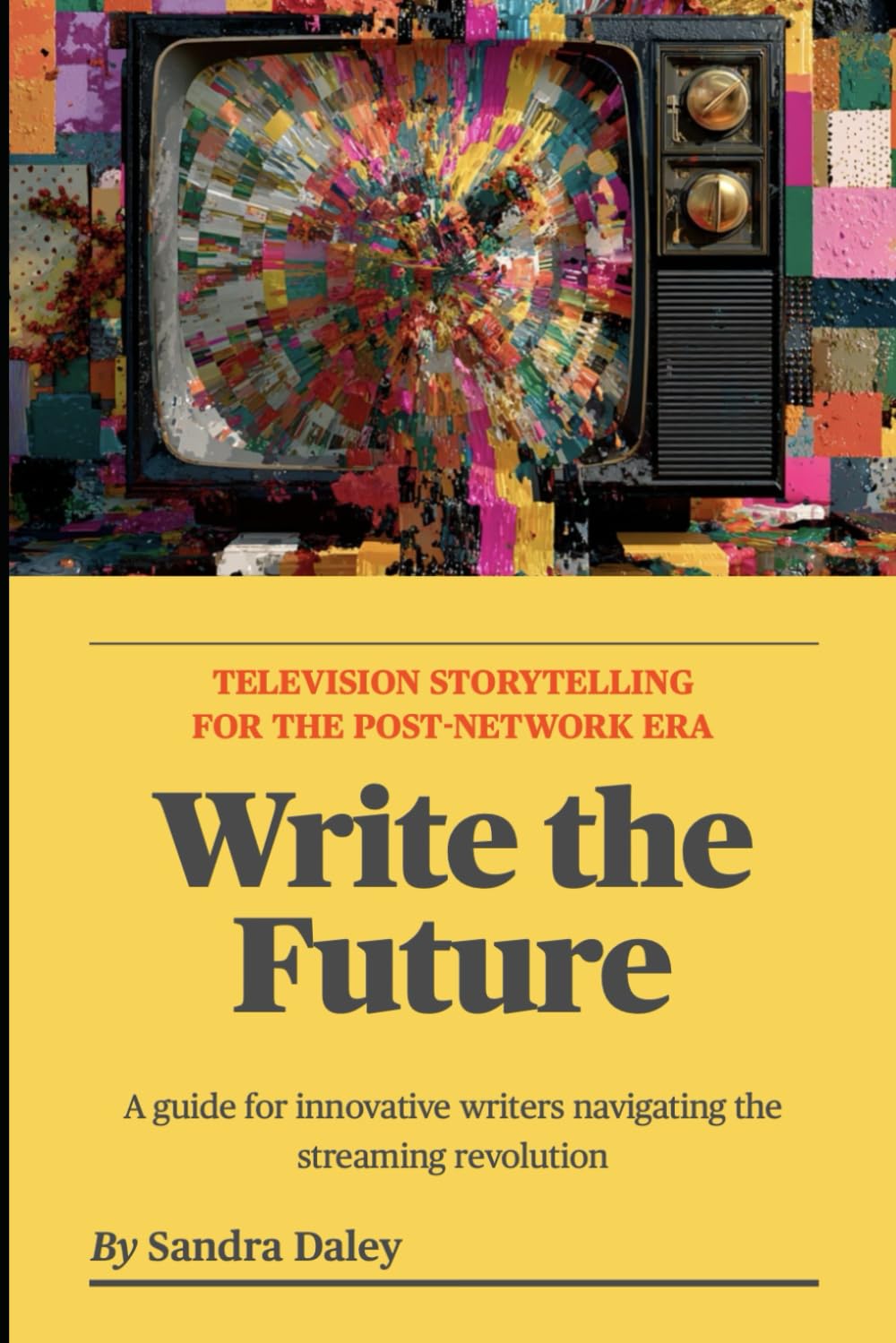 Write the Future: Television Storytelling for the Post-Network Era: A Guide for Innovative Writers Navigating the Streaming Revolution