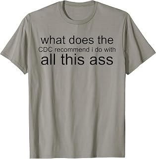 What Does The CDC Recommend I Do With All This Ass T-Shirt