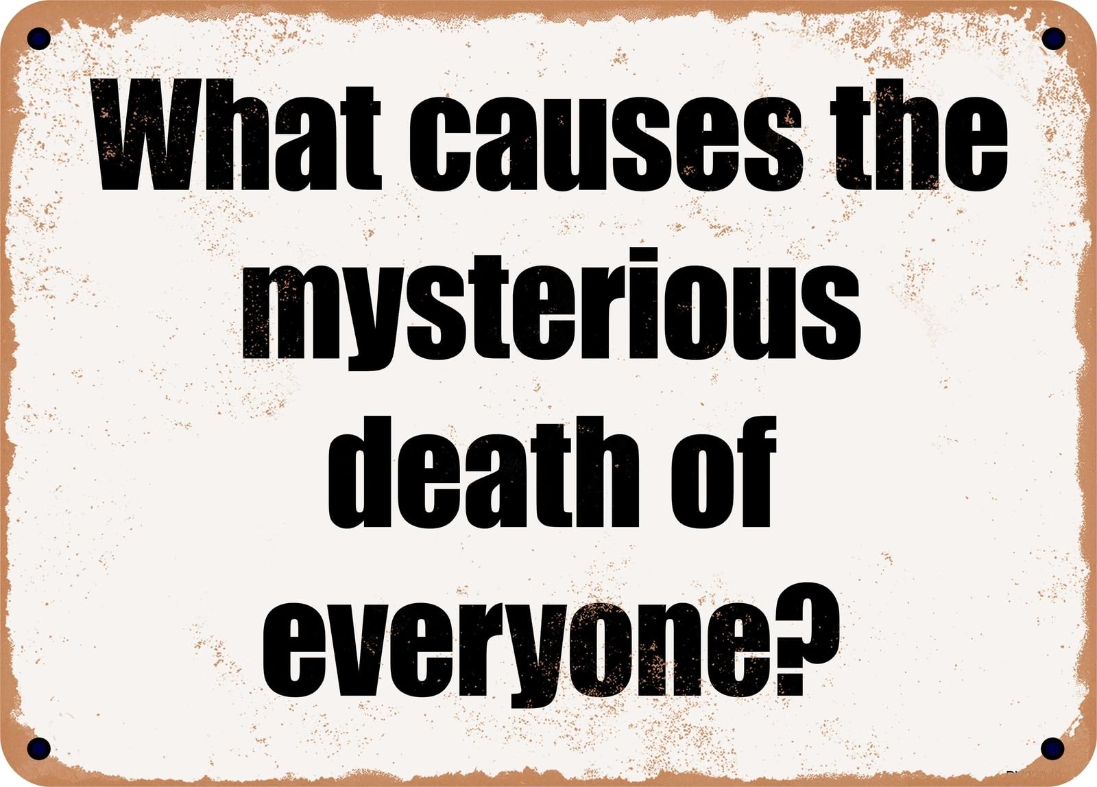 Miaomansenstore Metal Sign - What Causes The Mysterious Death Of Everyone? Home Decor