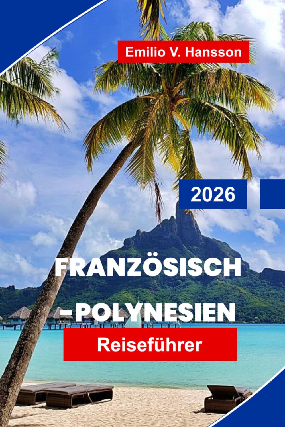 Französisch-Polynesien Reiseführer 2026: Ihr vollständiger Leitfaden zu Überwasserbungalows, verborgenen Lagunen und der Seele des Südpazifiks
