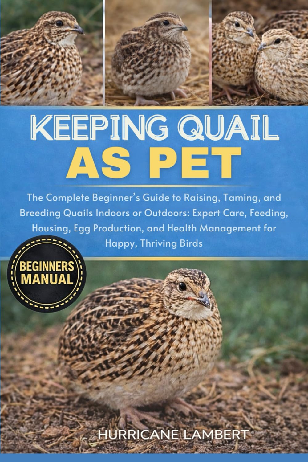 KEEPING QUAIL AS PET: The Complete Beginner’s Guide to Raising, Taming, and Breeding Quails Indoors or Outdoors: Expert Care, Feeding, Housing, Egg ... Health Management for Happy, Thriving Birds
