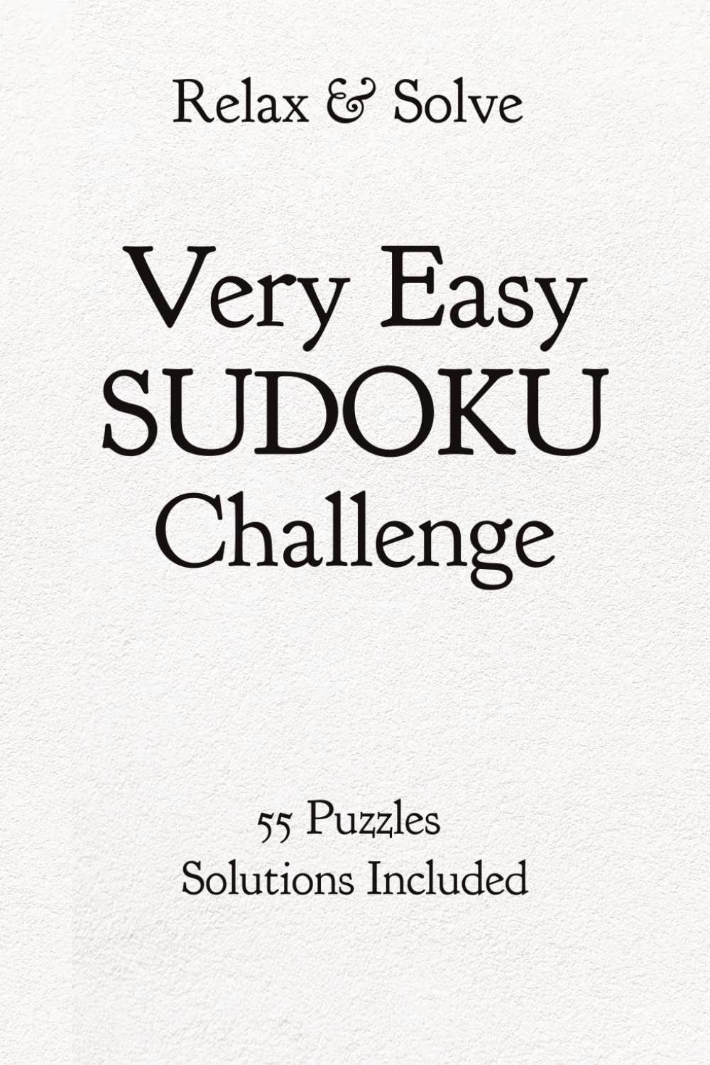 Relax & Solve Very Easy SUDOKU Challenge 55 Puzzles Solutions Included: 55 Very Easy Sudoku Puzzles with Solutions | Beginner Brain Games for Adults | ... and Unwind Daily | 6x9 inches, 110 Pages