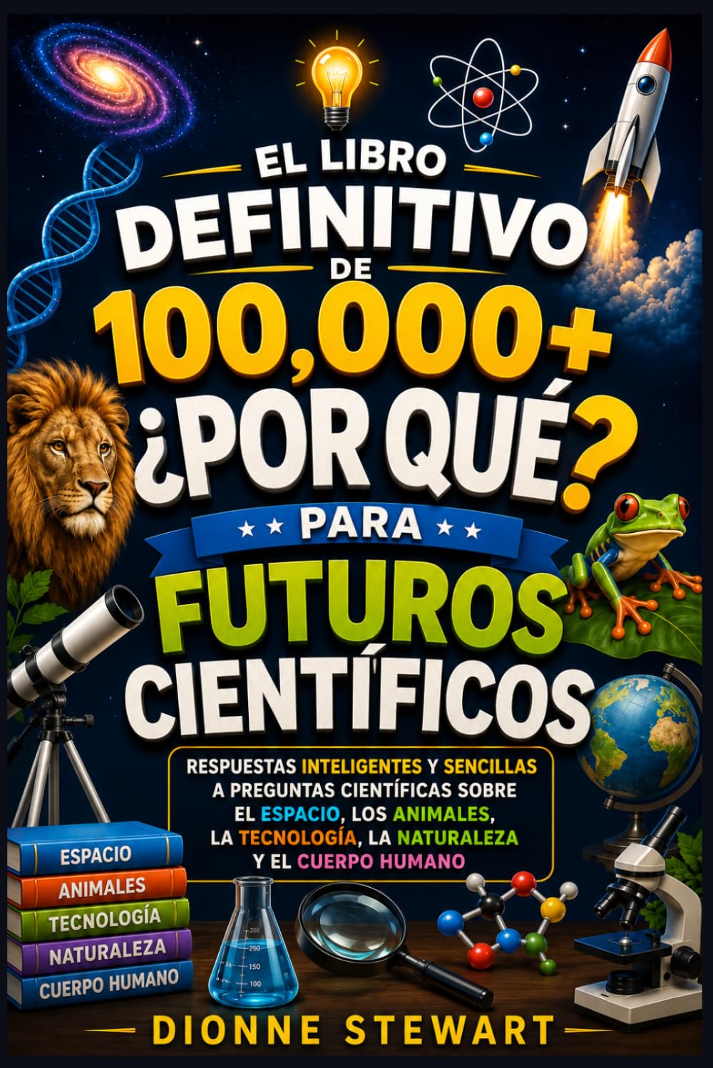 El Libro Definitivo de 100,000+ ¿POR QUÉ? para Futuros Científicos: Respuestas Inteligentes y Sencillas a Preguntas Científicas sobre el Espacio, los Animales, la Tecnología, la Naturaleza y el Cuerpo