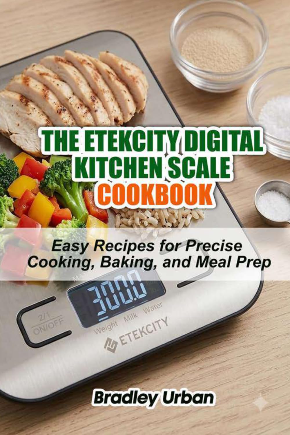 The Etekcity Digital Kitchen Scale Cookbook: Easy Recipes for Precise Cooking, Baking, and Meal Prep