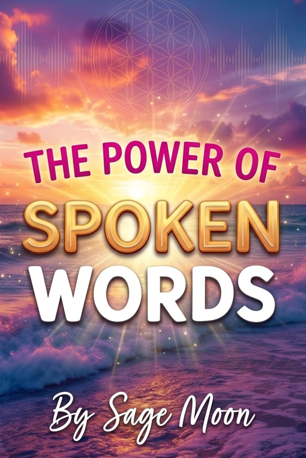 The Power of Spoken Words: How Daily Affirmations and Intentional Speech Can Rewire Your Mindset, Manifest Abundance, and Heal Your Life