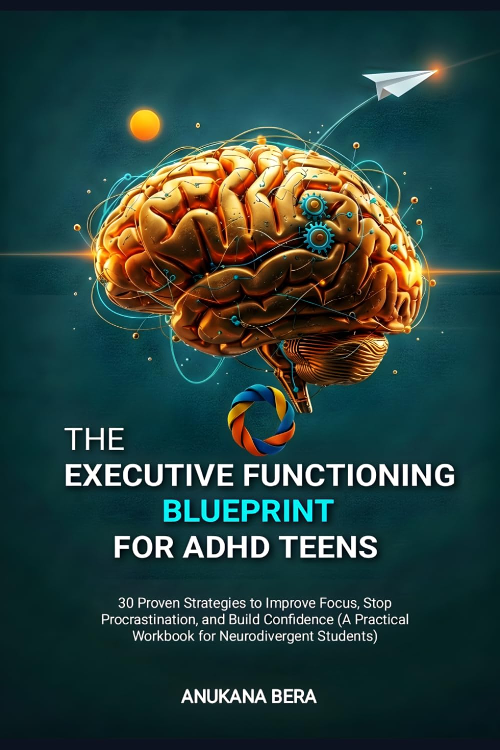 The Executive Functioning Blueprint for ADHD Teens: 30 Proven Strategies to Improve Focus, Stop Procrastination, and Build Confidence (A Practical Workbook for Neurodivergent Students)