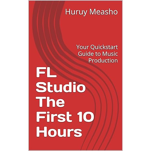 FL Studio The First 10 Hours : Your Quickstart Guide to Music Production