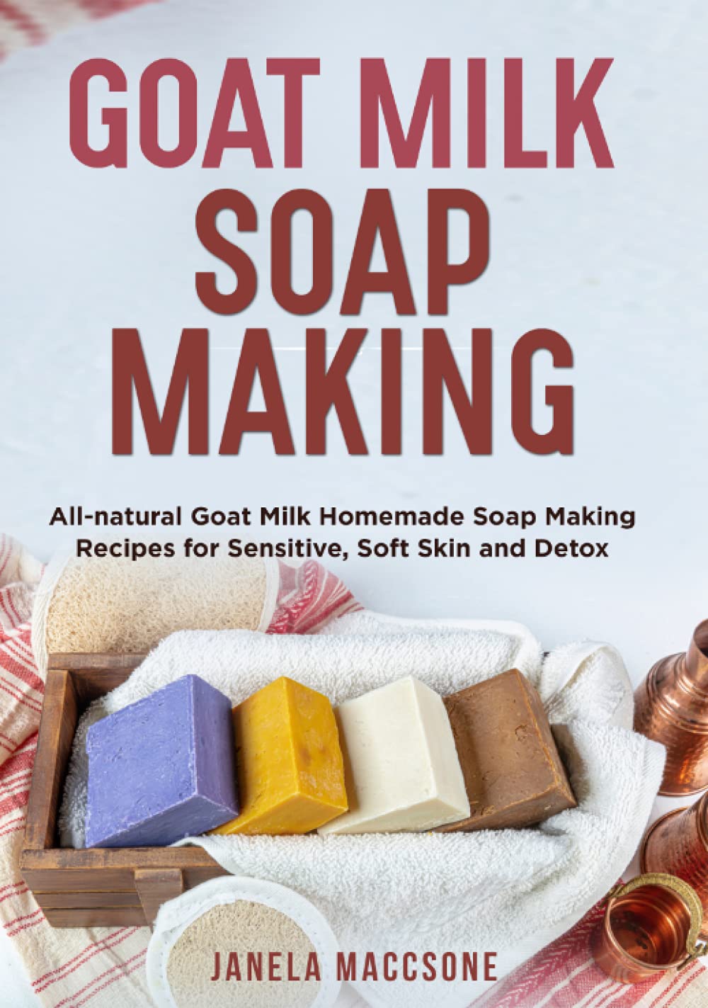 Goat Milk Soap Making: All-natural Goat Milk Homemade Soap Making Recipes for Sensitive, Soft Skin and Detox (Natural Goat Milk Soaps)