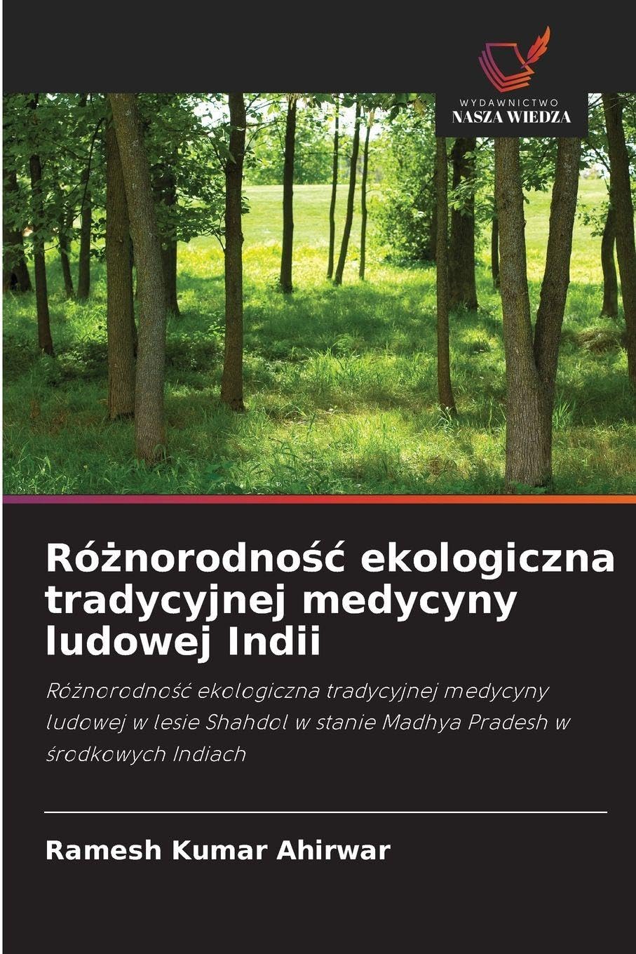 Różnorodnośc ekologiczna tradycyjnej medycyny ludowej Indii: Ró¿norodno¿¿ ekologiczna tradycyjnej medycyny ludowej w lesie Shahdol w stanie Madhya Pradesh w ¿rodkowych Indiach