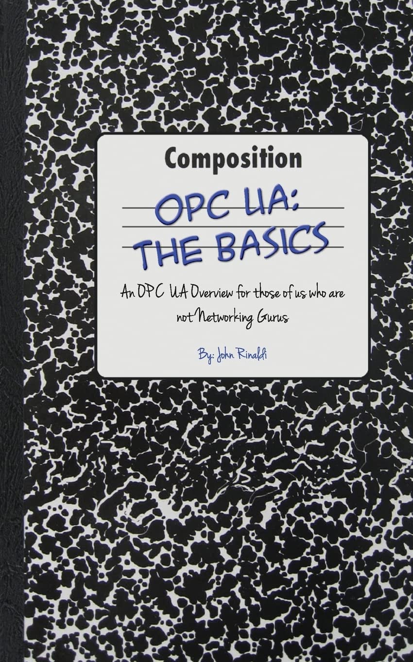OPC UA: The Basics: An OPC UA Overview For Those Who May Not Have a Degree in Embedded Programming Paperback – February 20, 2013