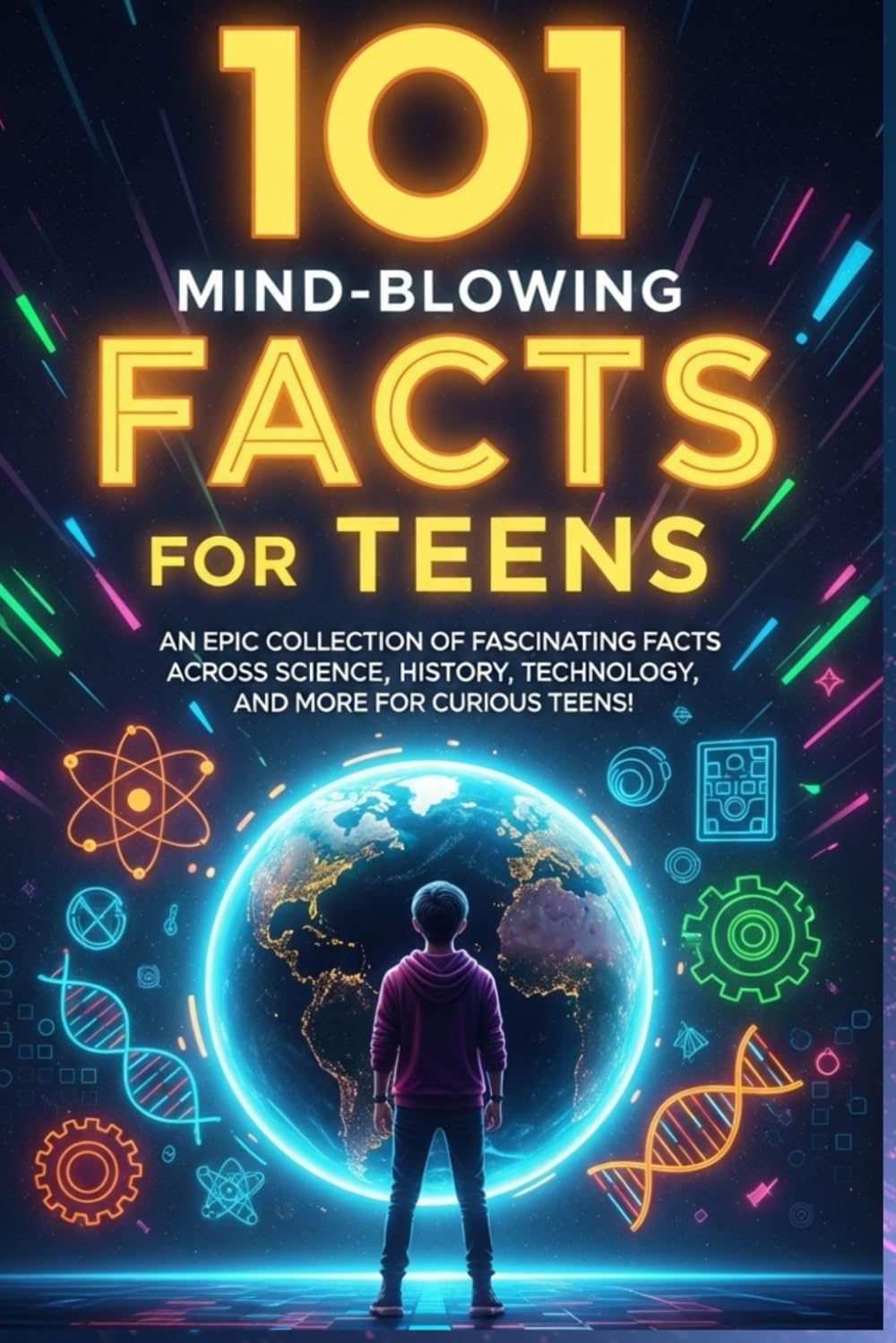 101 Mind-Blowing Facts for Teens: An Epic Collection of Fascinating Facts Across Science, History, Technology, and More for Curious Teens!