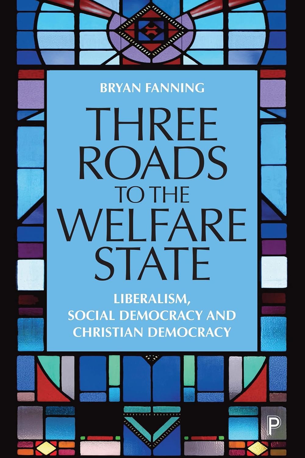 Buy Three Roads to the Welfare State: Liberalism, Social Democracy, and Christian Democracy by Bryan Fanning — BookShops.in