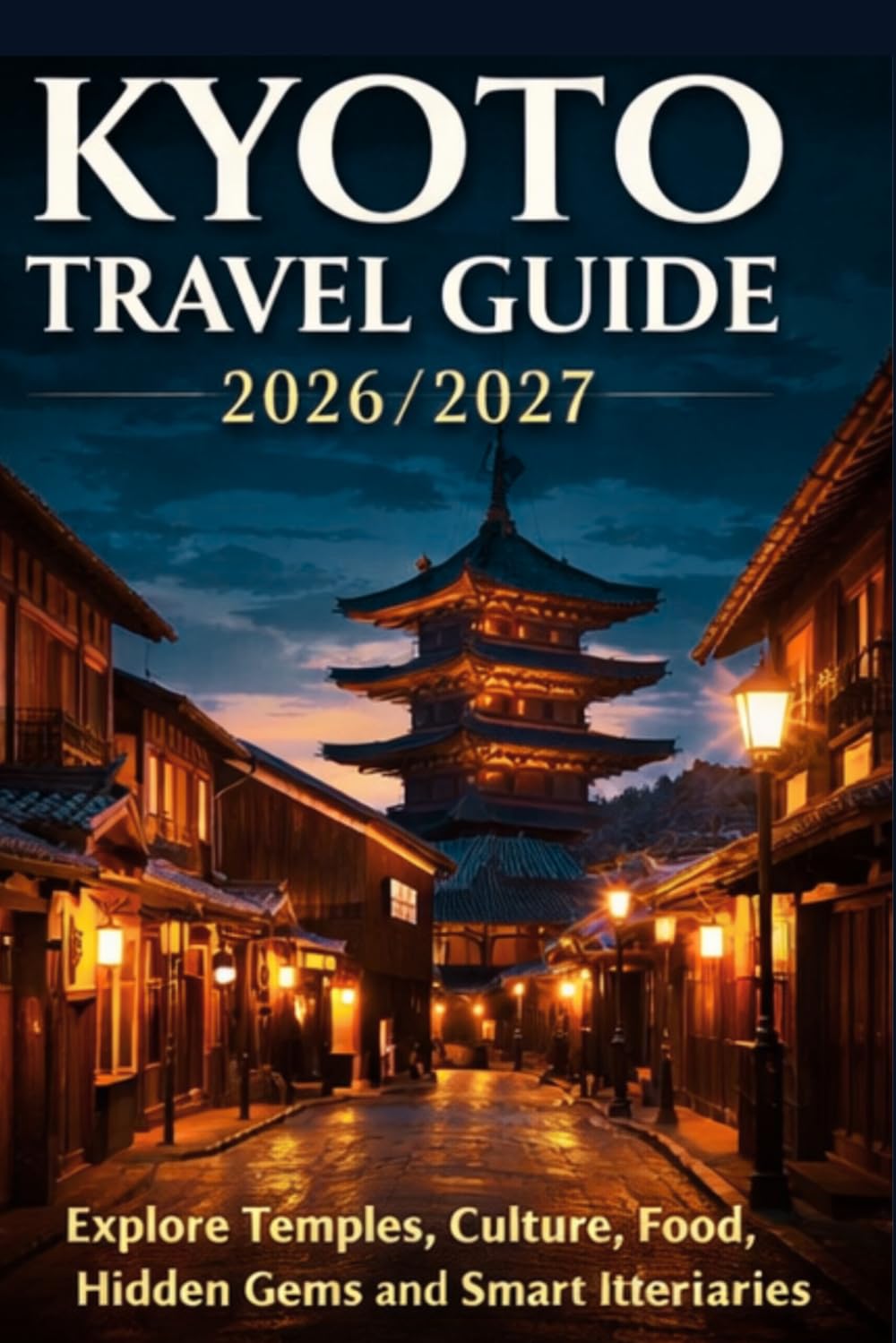 Kyoto Travel Guide 2026/2027: Explore Temples, Culture, Food, Hidden Gems and Smart Itineraries